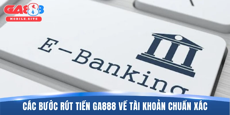 Các bước rút tiền GA888 về tài khoản chuẩn xác hiện nay