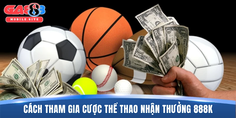 Cách tham gia cược thể thao nhận thưởng 888K
