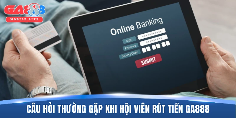 Câu hỏi thường gặp khi hội viên rút tiền GA888