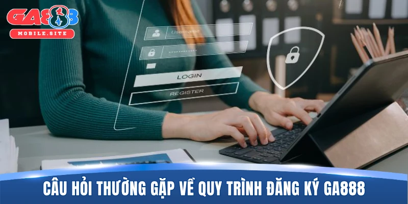 Câu hỏi thường gặp về quy trình đăng ký GA888 cho người mới