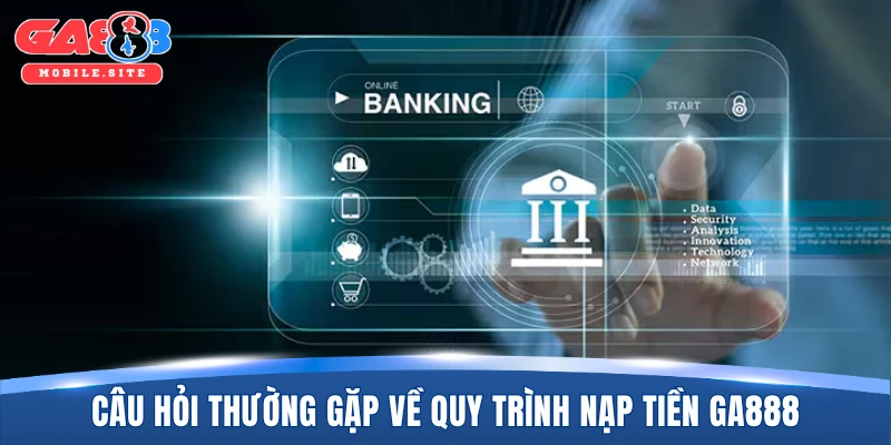 Giải đáp câu hỏi thường gặp về quy trình nạp tiền GA888