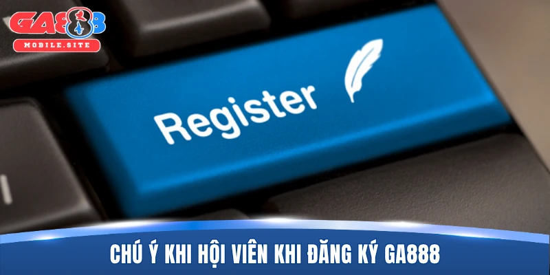 Chú ý quan trọng khi hội viên khi đăng ký GA888