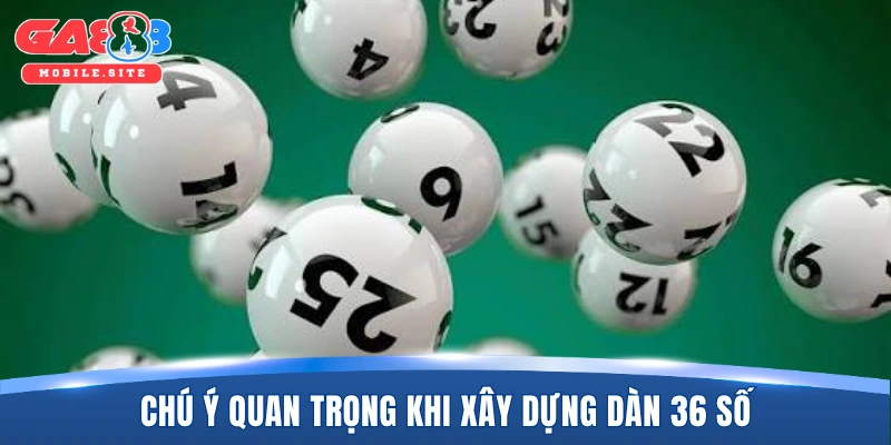 Chú ý quan trọng khi xây dựng dàn 36 số