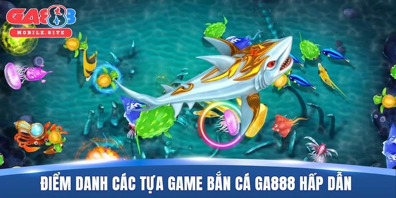 Điểm danh các tựa game bắn cá GA888 hấp dẫn