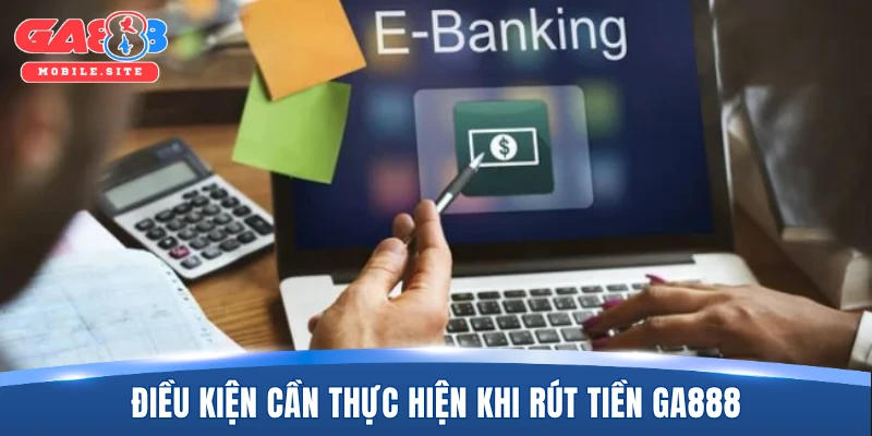 Điều kiện cần thực hiện khi rút tiền GA888