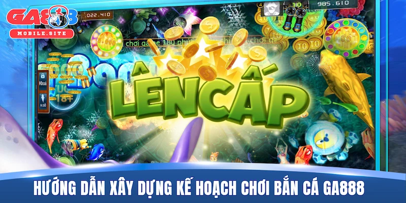 Hướng dẫn xây dựng kế hoạch chơi bắn cá GA888 tối ưu