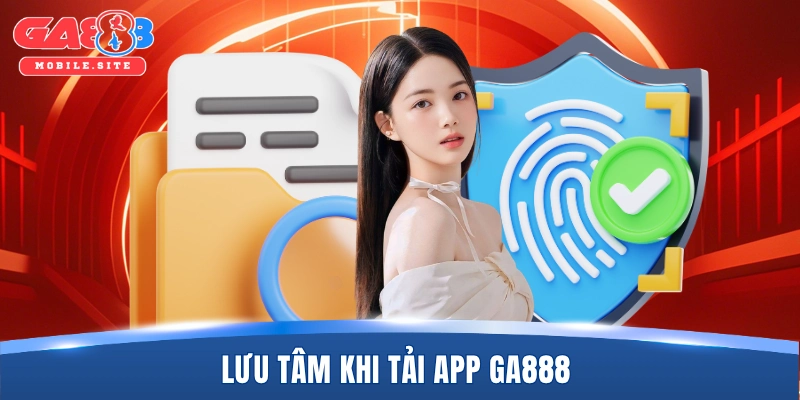 Lưu tâm khi tải app GA888 