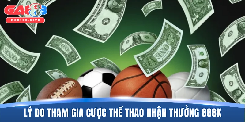 Lý do nên tham gia cược thể thao nhận thưởng 888K