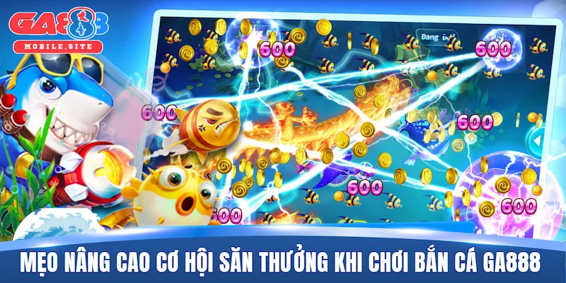 Mẹo nâng cao cơ hội săn thưởng khi chơi bắn cá GA888