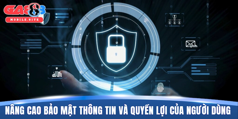 Nâng cao bảo mật thông tin và quyền lợi của người dùng