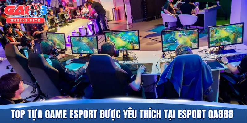 Esport GA888 4 Top những tựa game Esport được yêu thích tại Esport GA888