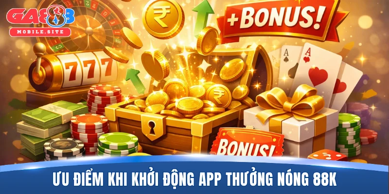 Khởi Động App Thưởng Nóng 88K - Ưu Đãi Đặc Biệt Cho Newbie 2 Ưu điểm khi khởi động app thưởng nóng 88K